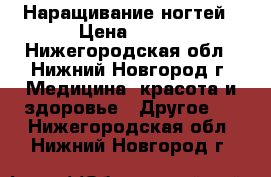 Наращивание ногтей › Цена ­ 800 - Нижегородская обл., Нижний Новгород г. Медицина, красота и здоровье » Другое   . Нижегородская обл.,Нижний Новгород г.